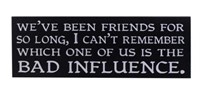 BAD INFLUENCE FRIENDS SIGN