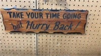 Sign Wood "Take your time going but hurry back!"