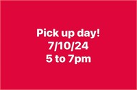 Pick up day 7/10/24 5 to 7pm