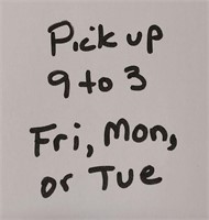 Pick up 9 to 3 on Friday, Monday or Tuesday