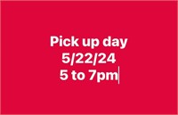 Pick up day 5/22/24 5 to 7pm